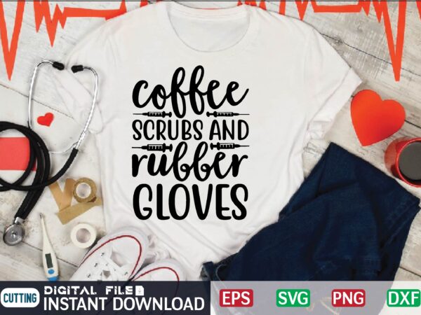 Coffee scrubs and rubber gloves nurse quote, nurse life, funny nurse svg, nurse svg designs, best nurse, popular nurse design, nurse svg, nurse clipart, nurse cut file, nursing svg, psw