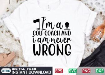 I’m A GOLF COACH AND I AM NEVER WRONG t shirt template