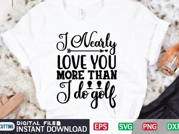 I nearly love you more than i do golf t shirt vector illustration