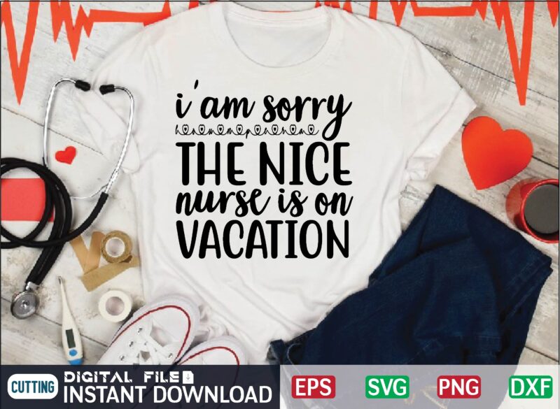 i’am sorry the nice nurse is on vacation svg, nurse quote, nurse life, funny nurse svg, nurse svg designs,