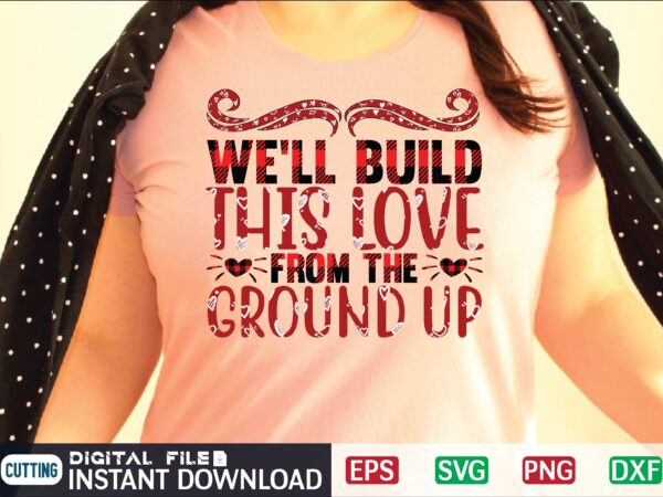 We’ll build this love from the ground up svg vector for t-shirt