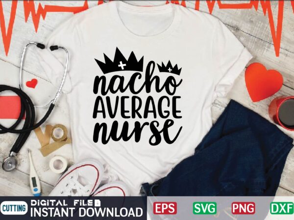 Nacho average nurse nurse quote, nurse life, funny nurse svg, nurse svg designs, best nurse, popular nurse design, nurse svg, nurse clipart, nurse cut file, nursing svg, psw svg, nurse