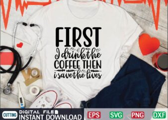 first i drink the coffee then i save the lives nurse t shirt designs bundle in ai png svg cutting printable files, nursing svg bundle, nurse svg bundle, nurse svg