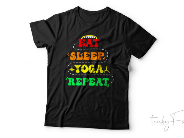 Eat sleep yoga repeat | cool t shirt art for sale