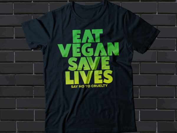 Eat vegan save lives t-shirt design say no to cruelty, vegan t-shirt design