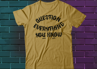 question everything you know t-shirt design