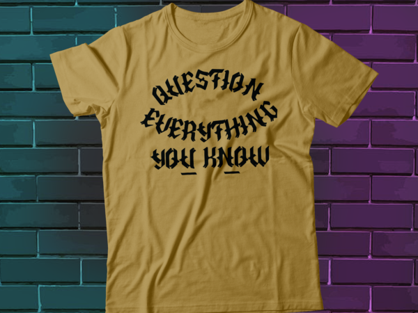 Question everything you know t-shirt design