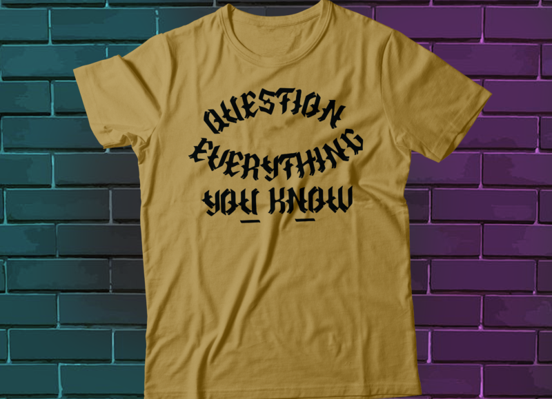 question everything you know t-shirt design
