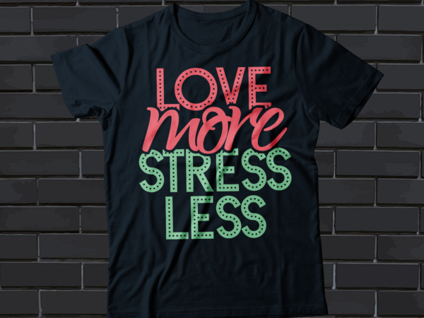 Love more stress less typography t-shirt design motivational t-shirt