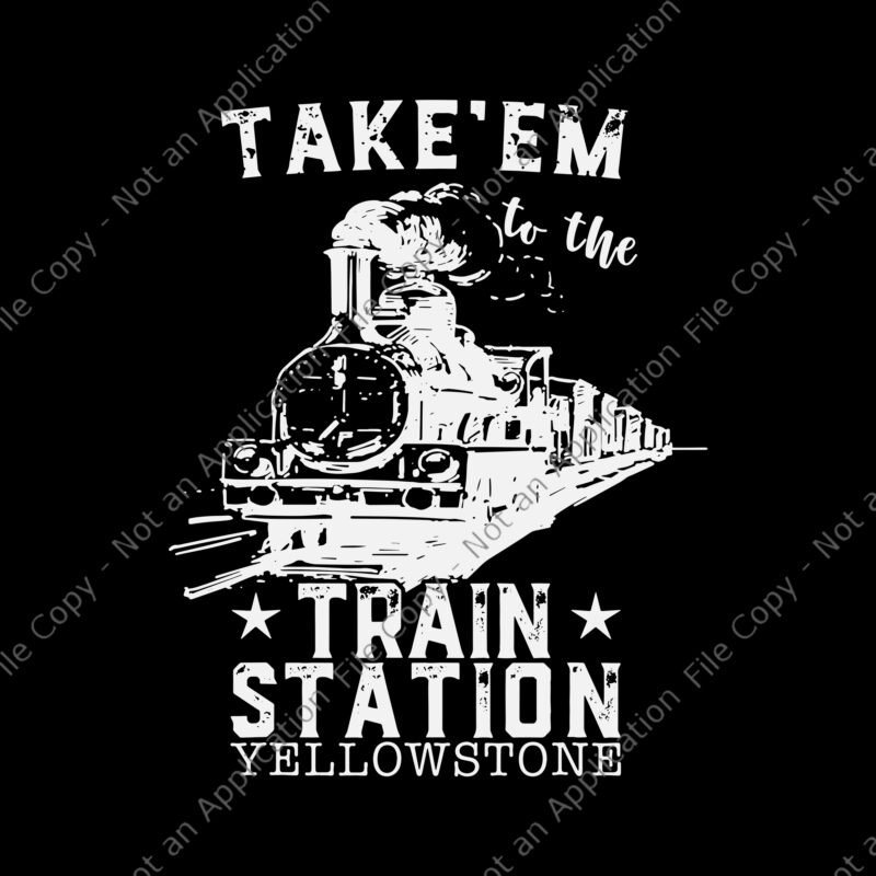 Take’em To The Train Station Yellowstone Svg, Train Station Svg, Western Coountry Yellowstone Take Em To The Train Station Svg,