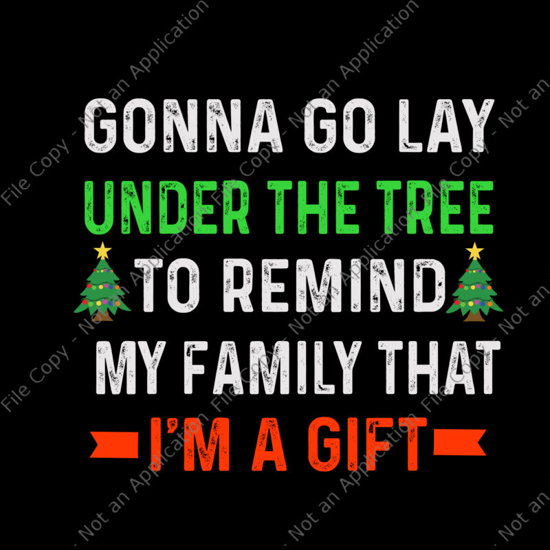 Gonna Go Lay Under The Tree To Remind My Family That Svg, I’m A Gift Svg, Christmas Tree Svg, Christmas Svg,
