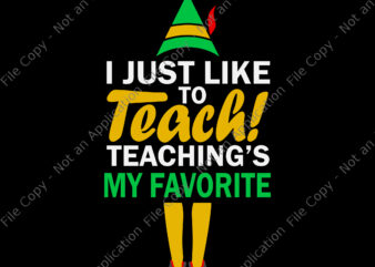I Just Like to Teach Teachings My Favorite Svg, Teacher Christmas Svg, Teacher Svg, Christmas Svg, Santa Svg, ELF Svg t shirt design for sale