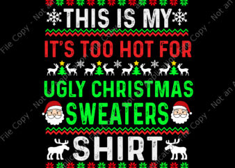 This Is My It’s Too Hot For Ugly Christmas Sweaters Shirt Svg, Ugly Christmas Svg, Christmas Svg, ReinDeer Svg, Tree Christma Svg