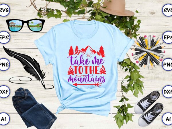 Take me to the mountains png & svg vector for print-ready t-shirts design