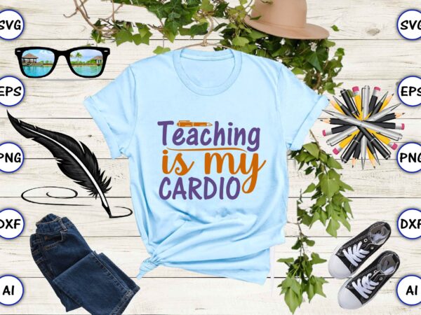 Teaching is my cardio png & svg vector for print-ready t-shirts design
