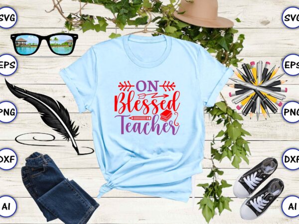 On blessed teacher png & svg vector for print-ready t-shirts design
