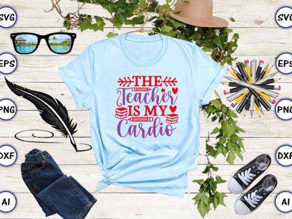 The teacher is my cardio png & svg vector for print-ready t-shirts design