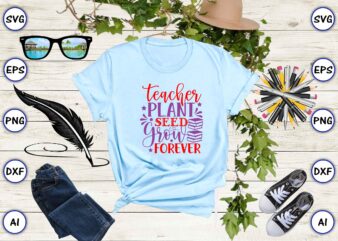 Teacher plant seed grow forever PNG & SVG vector for print-ready t-shirts design