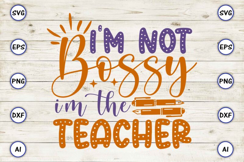 I’m not bossy i’m the teacher PNG & SVG vector for print-ready t-shirts design