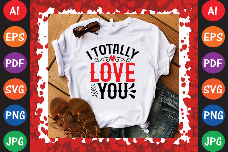 I Totally Love You T-shirt And SVG Design