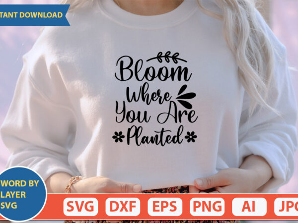 Bloom where you are planted svg vector for t-shirt