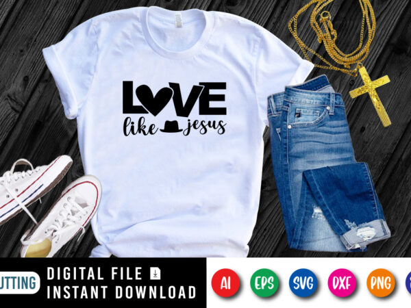 Love like jesus t-shirt, christian shirt svg, heart shirt, love shirt, jesus hat shirt print template