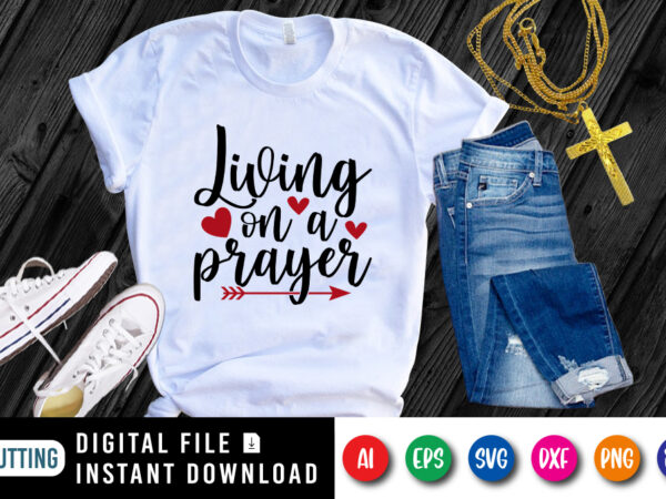 Living on a prayer t-shirt, christian jesus svg, jesus shirt, heart shirt jesus arrow shirt print template