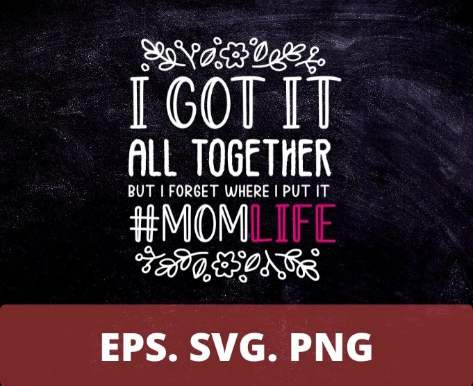 I Got It All Together But I Forgot where I Put It SVG Cut file commercial use instant download mom life cut file funny mom shirt print