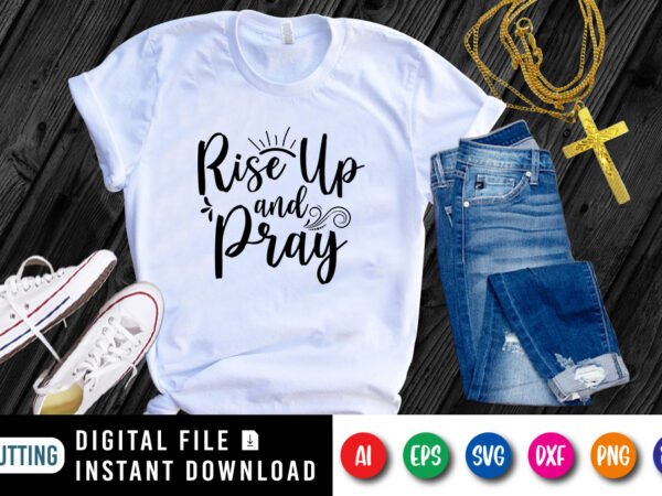 Rise up and pray t-shirt, christian jesus svg, jesus shirt, christian shirt, rise up shirt print template