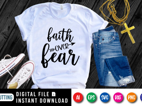 Faith over fear t-shirt, christian jesus svg, jesus shirt, christian shirt print template