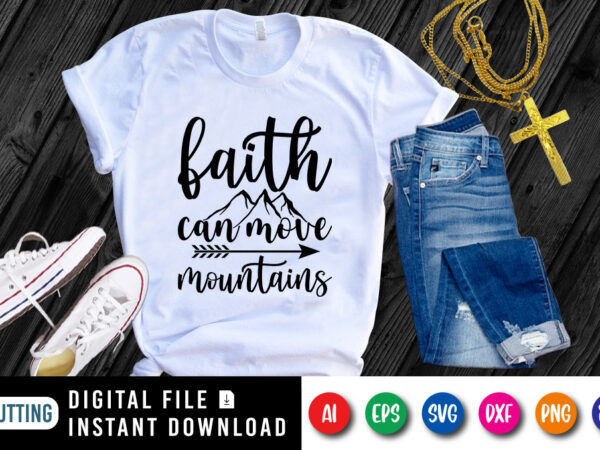 Faith can move mountains t-shirt, christian svg, mountains shirt faith shirt print template