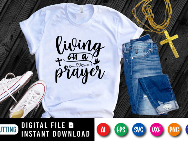 Living on a prayer t-shirt, christian jesus svg, prayer shirt, living shirt, jesus shirt print template