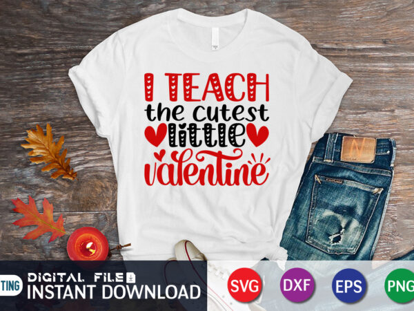 I teach the cutest little valentine t-shirt, cute valentine shirt, valentine heart shirt, heart svg, valentine vector, teach svg, happy valentine shirt print template