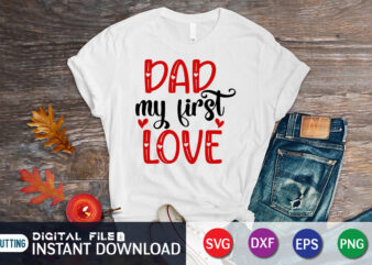 Dad My First Love T-Shirt, Love Shirt, Love SVG, Heart Vector, Happy Valentine’s Day Shirt, Valentine Print Template