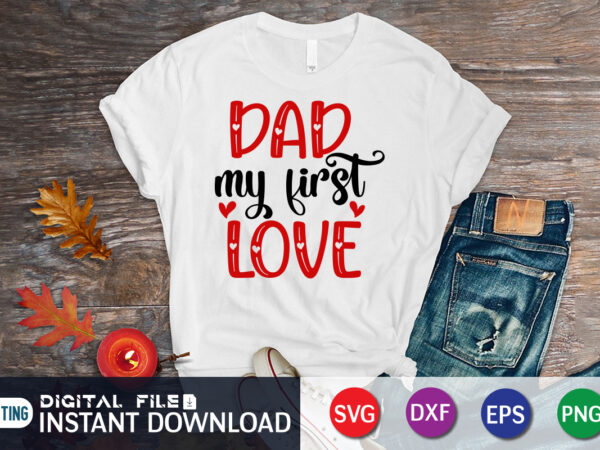 Dad my first love t-shirt, love shirt, love svg, heart vector, happy valentine’s day shirt, valentine print template