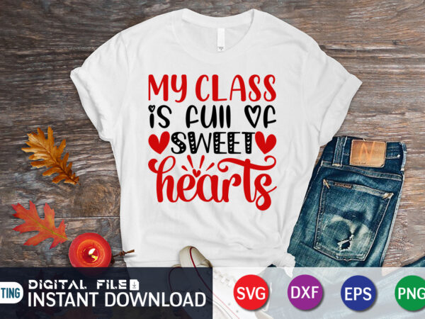 My class is full of sweet hearts t shirt, sweet hearts, valentine heart, heart svg, happy valentine’s day shirt, valentine print template