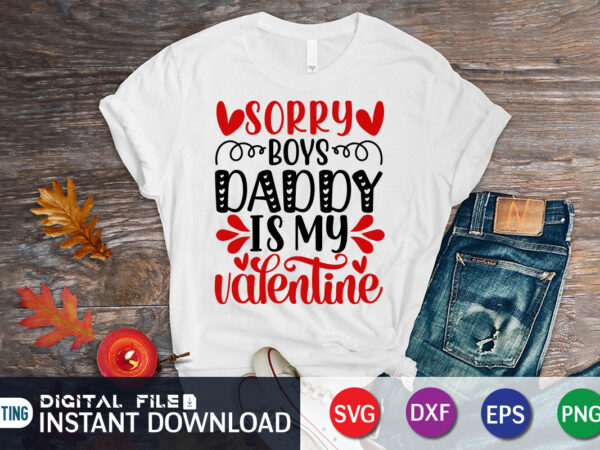Sorry boys daddy is my valentine t-shirt, daddy is my valentine shirt, daddy shirt, daddy svg, happy valentine’s day shirt, valentine print template