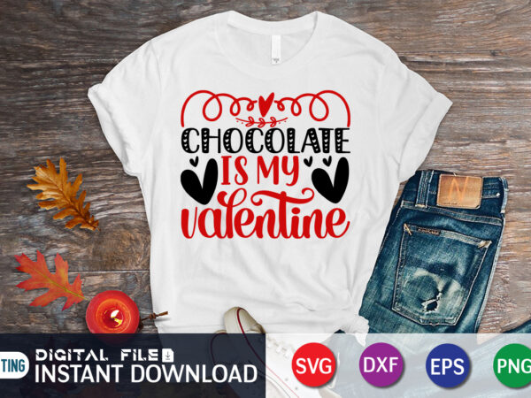 Chocolate is my valentine t-shirt, chocolate shirt, chocolate svg, valentine lover gift, heart svg, happy valentine’s day shirt, valentine print template