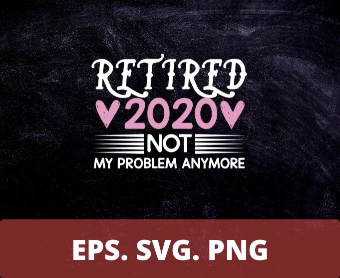 Retired 2020 not my problem anymore T-shirt design svg 2,Retired 2020 not my problem anymore eps, funny love shirt png, eps, vector, plag,