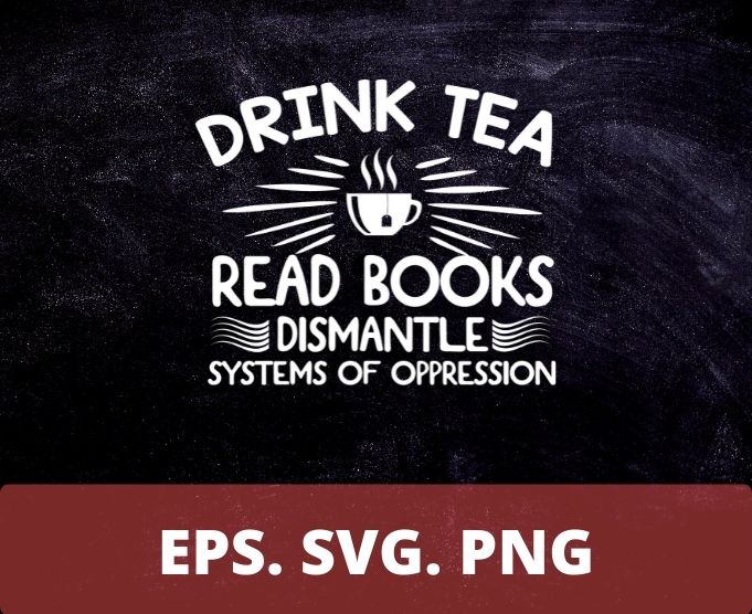 Drink tea read books dismantle systems of oppession T-shirt design svg,funny love shirt png, eps, vector, saying, humor