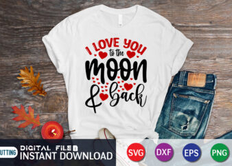 I Love You To The Moon And Back T Shirt, Happy Valentine Shirt print template, Heart sign vector, cute Heart vector, typography design for 14 February