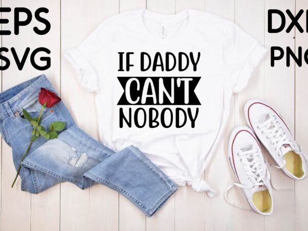 If daddy can’t nobody t shirt design