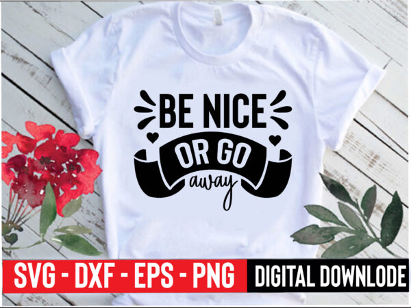 Be nice or go away t shirt template