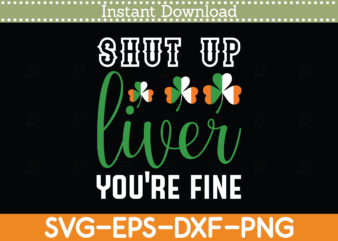shut up liver you’re fine St. Patrick’s Day Svg Design Cricut Printable Cutting Files