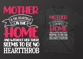 Mother is the heartbeat in the home and without her there seems to be no heartthrob t shirt, mother’s day t shirt ideas, mothers day t shirt design, mother’s day