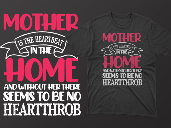 Mother is the heartbeat in the home and without her there seems to be no heartthrob t shirt, mother’s day t shirt ideas, mothers day t shirt design, mother’s day