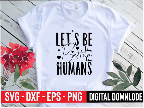 Let`s be better humans t shirt vector graphic