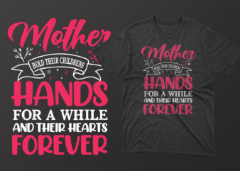 Mother hold their childrens hands for a while and their hearts forever t shirt, mother’s day t shirt ideas, mothers day t shirt design, mother’s day t-shirts at walmart, mother’s