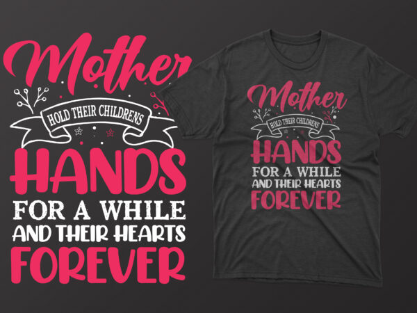 Mother hold their childrens hands for a while and their hearts forever t shirt, mother’s day t shirt ideas, mothers day t shirt design, mother’s day t-shirts at walmart, mother’s
