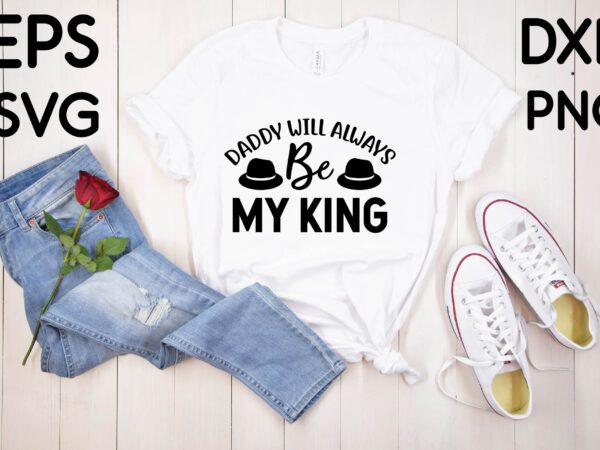 Daddy will always be my king t shirt design
